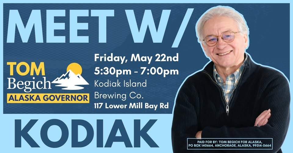 Political event banner: 'MEET W/' with large 'KODIAK' text and portrait of Tom Begich, Alaska governor candidate. Event details: Friday, May 22nd, 5:30–7:00pm at Kodiak Island Brewing Co., 117 Lower Mill Bay Rd. Paid for by Tom Begich for Alaska.
