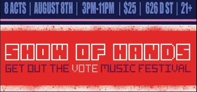 Poster for Show of Hands: Get out the vote music festival, with details August 8th, 3–11 PM, $25, 626 D St, 21+.